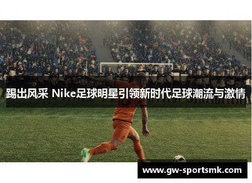 踢出风采 Nike足球明星引领新时代足球潮流与激情